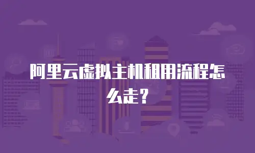 阿里云虚拟主机租用流程怎么走？