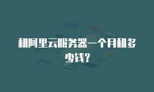 租阿里云服务器一个月租多少钱？