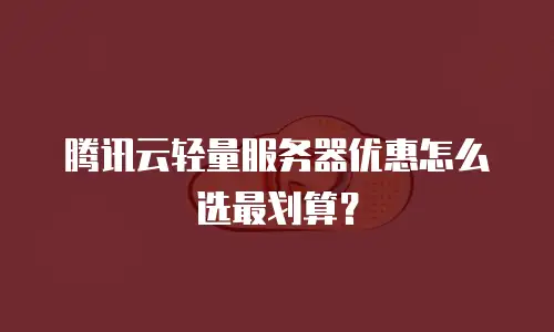 腾讯云轻量服务器优惠怎么选最划算？