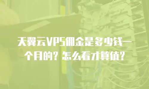 天翼云VPS佣金是多少钱一个月的？怎么看才算值？