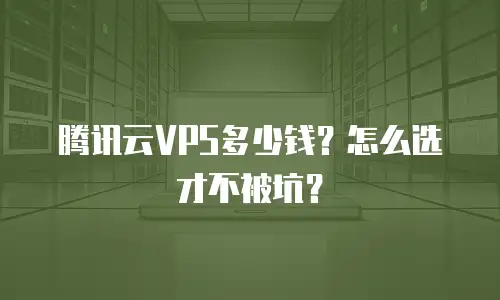 腾讯云VPS多少钱？怎么选才不被坑？