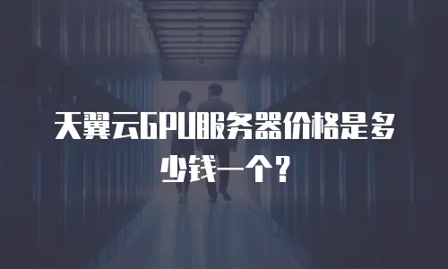天翼云GPU服务器价格是多少钱一个？
