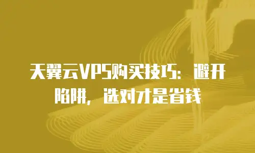 天翼云VPS购买技巧：避开陷阱，选对才是省钱