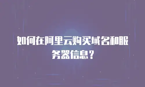 如何在阿里云购买域名和服务器信息？