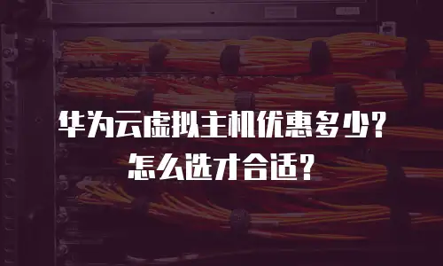 华为云虚拟主机优惠多少？怎么选才合适？