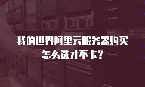 我的世界阿里云服务器购买怎么选才不卡？