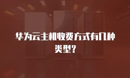 华为云主机收费方式有几种类型？