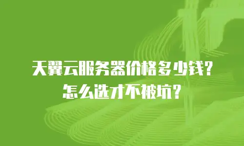 天翼云服务器价格多少钱？怎么选才不被坑？