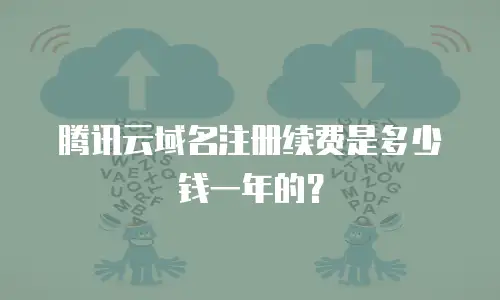 腾讯云域名注册续费是多少钱一年的？