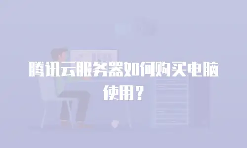 腾讯云服务器如何购买电脑使用？