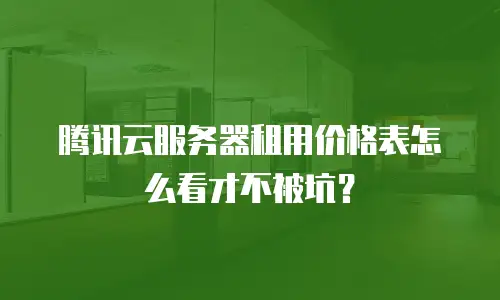 腾讯云服务器租用价格表怎么看才不被坑？