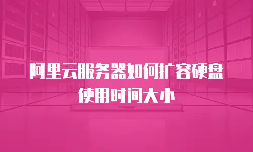阿里云服务器如何扩容硬盘使用时间大小