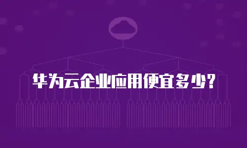 华为云企业应用便宜多少？
