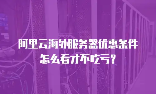 阿里云海外服务器优惠条件怎么看才不吃亏？