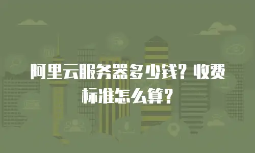 阿里云服务器多少钱？收费标准怎么算？