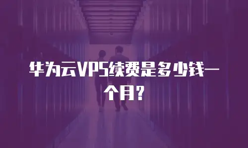 华为云VPS续费是多少钱一个月？
