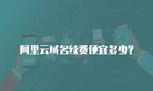阿里云域名续费便宜多少？