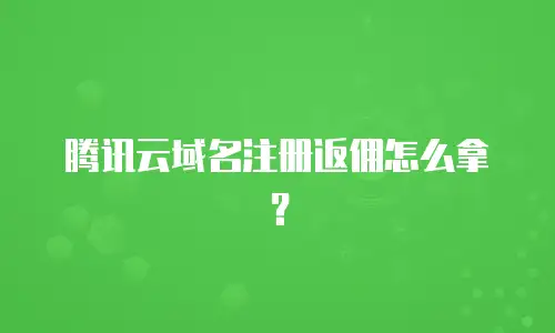 腾讯云域名注册返佣怎么拿？