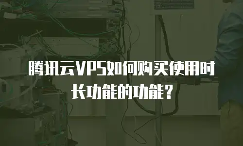 腾讯云VPS如何购买使用时长功能的功能？