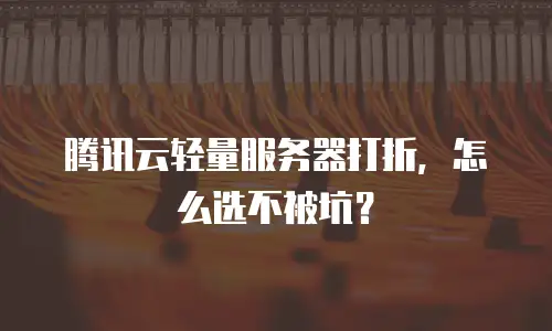 腾讯云轻量服务器打折，怎么选不被坑？