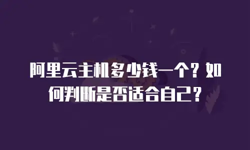 阿里云主机多少钱一个？如何判断是否适合自己？