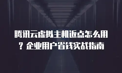 腾讯云虚拟主机返点怎么用？企业用户省钱实战指南