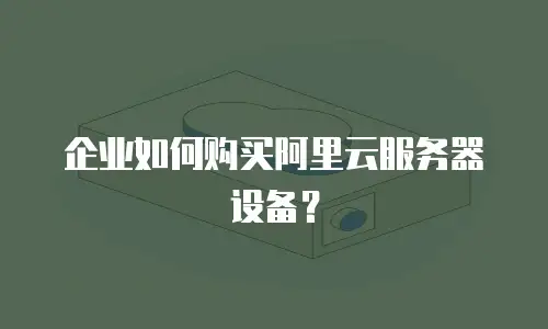 企业如何购买阿里云服务器设备？