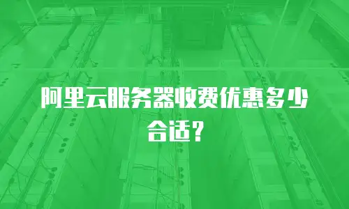阿里云服务器收费优惠多少合适？