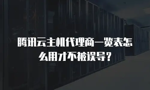 腾讯云主机代理商一览表怎么用才不被误导？
