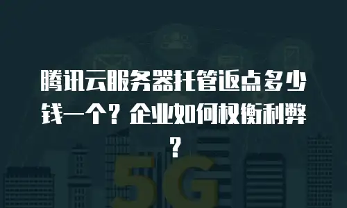 腾讯云服务器托管返点多少钱一个？企业如何权衡利弊？