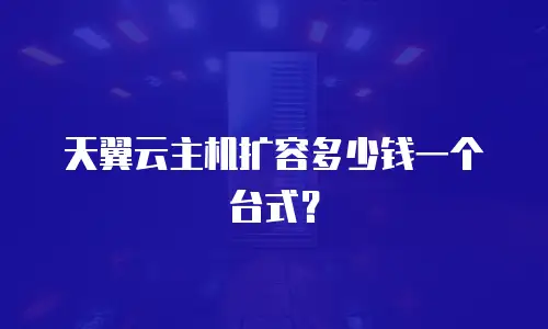 天翼云主机扩容多少钱一个台式？