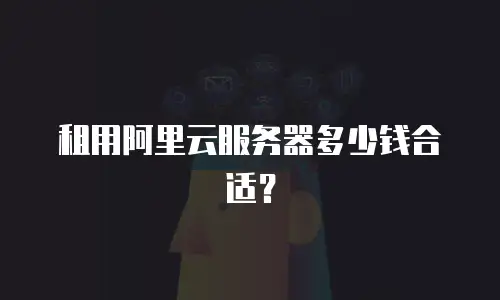 租用阿里云服务器多少钱合适？