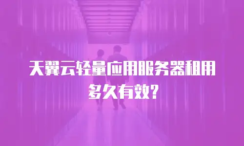 天翼云轻量应用服务器租用多久有效？