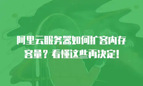 阿里云服务器如何扩容内存容量？看懂这些再决定！