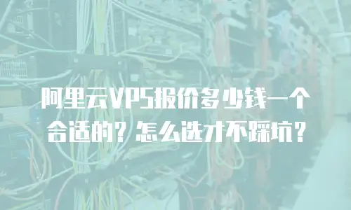 阿里云VPS报价多少钱一个合适的？怎么选才不踩坑？