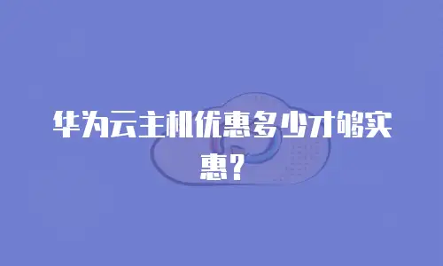华为云主机优惠多少才够实惠？