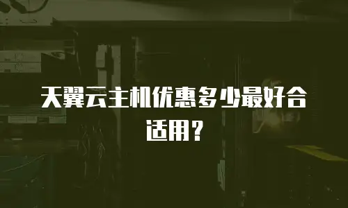天翼云主机优惠多少最好合适用？