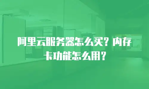 阿里云服务器怎么买？内存卡功能怎么用？