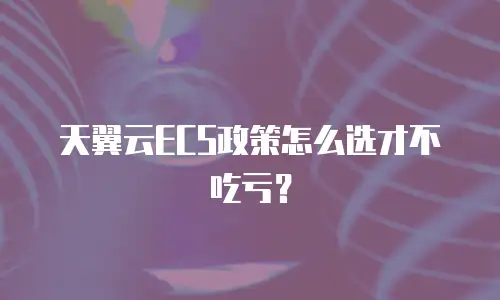 天翼云ECS政策怎么选才不吃亏？