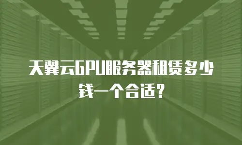 天翼云GPU服务器租赁多少钱一个合适？