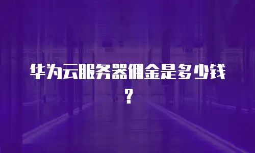 华为云服务器佣金是多少钱？