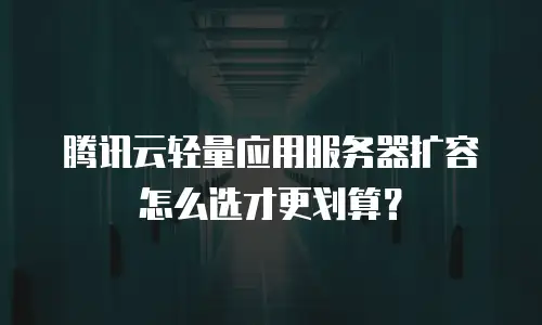 腾讯云轻量应用服务器扩容怎么选才更划算？