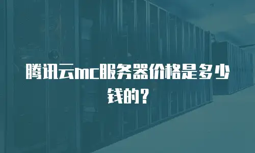 腾讯云mc服务器价格是多少钱的？