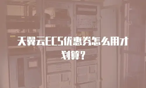 天翼云ECS优惠券怎么用才划算？