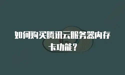 如何购买腾讯云服务器内存卡功能？