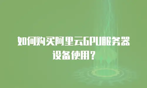 如何购买阿里云GPU服务器设备使用？