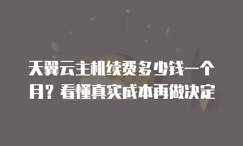 天翼云主机续费多少钱一个月？看懂真实成本再做决定