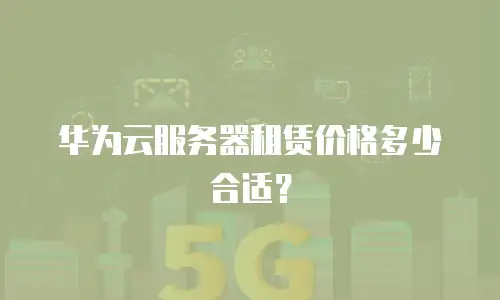 华为云服务器租赁价格多少合适？