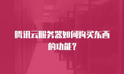 腾讯云服务器如何购买东西的功能？
