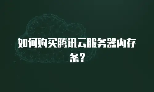 如何购买腾讯云服务器内存条？